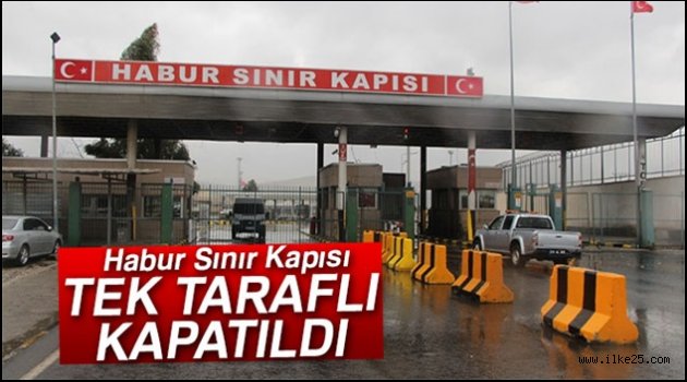 Habur Sınır Kapısı tek taraflı kapatıldı