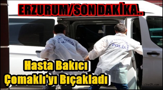 Hasta Bakıcı Çomaklı'yı Bıçakladı