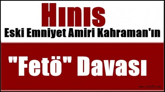 Hınıs Eski  Emniyet Amiri Kahraman'ın "Fetö" Davası