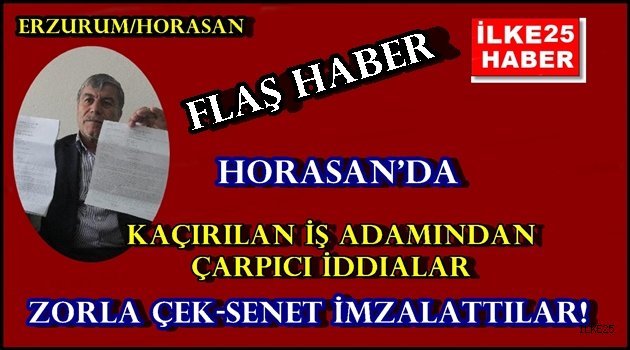 Horasan'da Kaçırılan İş Adamından Çarpıcı İddialar