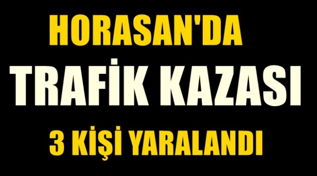 Horasan'da Trafik Kazası 3 Kişi Yaralandı!