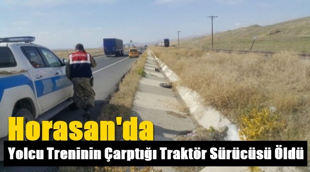 Horasan'da Yolcu Treninin Çarptığı Traktör Sürücüsü Öldü