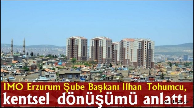 İMO Erzurum Şube Başkanı İlhan Tohumcu, kentsel dönüşümü anlattı