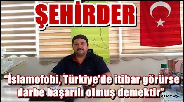  "İslamofobi, Türkiye'de itibar görürse darbe başarılı olmuş demektir"