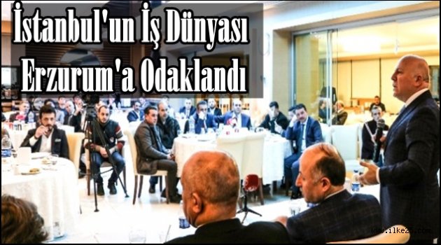 İstanbul'un İş Dünyası Erzurum'a Odaklandı