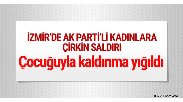 İzmir'de AK Partili kadınlara saldırı