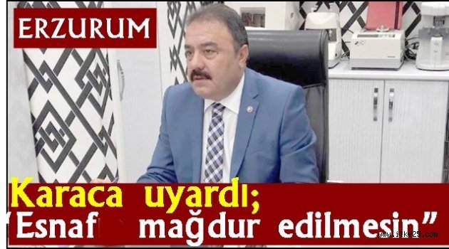 Karaca uyardı; "Esnaf mağdur edilmesin"