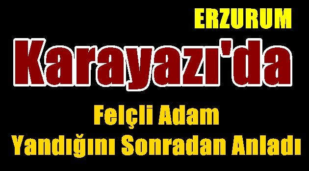 Karayazı'da Felçli Adam Yandığını Sonradan Anladı