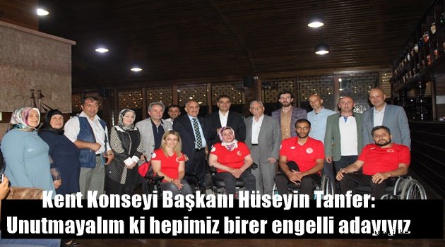 Kent Konseyi Başkanı Hüseyin Tanfer: Unutmayalım ki hepimiz birer engelli adayıyız