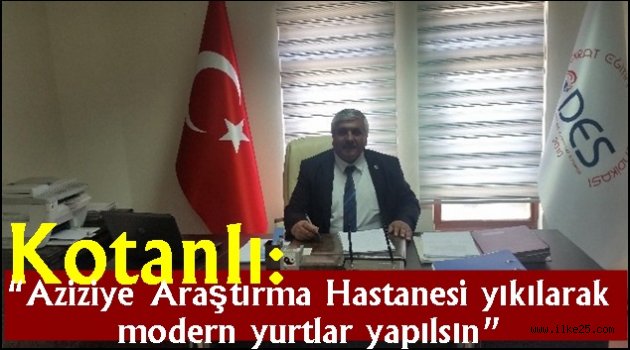 Kotanlı: "Aziziye Araştırma Hastanesi yıkılarak modern yurtlar yapılsın"