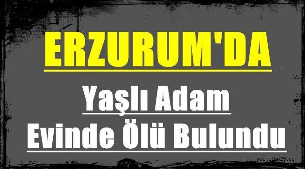 Erzurum'da Yaşlı Adam Evinde Ölü Bulundu