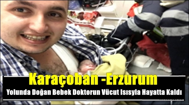Karaçoban -Erzurum Yolunda Doğan Bebek Doktorun Vücut Isısyla Hayatta Kaldı