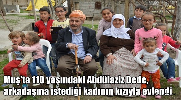 Muş'ta 110 yaşındaki Abdülaziz Dede, arkadaşına istediği kadının kızıyla evlendi