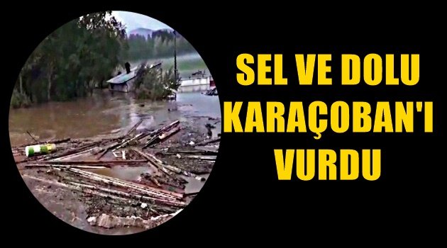 Sel ve Dolu Karaçoban'ı Vurdu