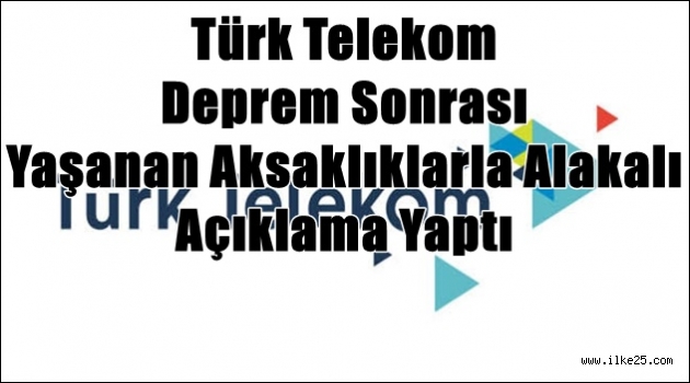 Türk Telekom Deprem Sonrası Yaşanan Aksaklıklarla alakalı Açıklama Yaptı