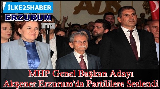 MHP Genel Başkan Adayı Akşener Erzurum'da Partililere Seslendi