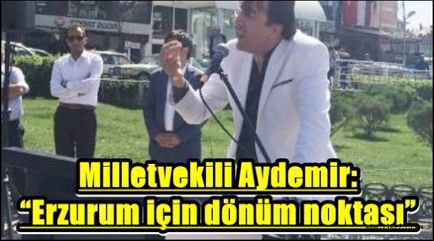 Milletvekili Aydemir: "Erzurum için dönüm noktası"