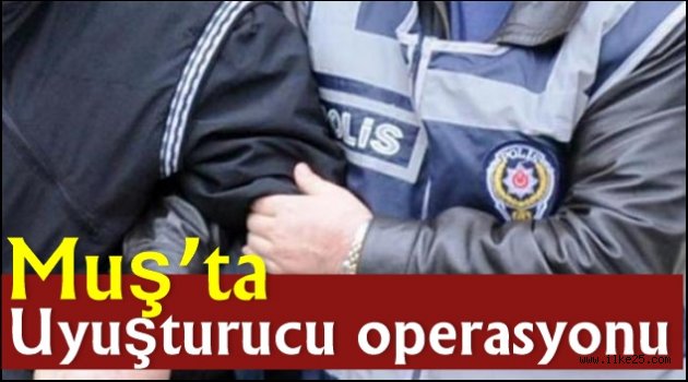 Muş'ta uyuşturucu operasyonu