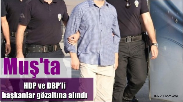 Muş'ta HDP ve DBP'li başkanlar gözaltına alındı