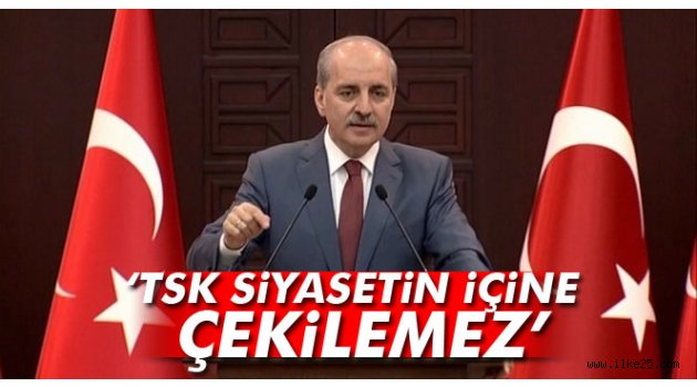 Numan Kurtulmuş: TSK siyasetin içine çekilemez