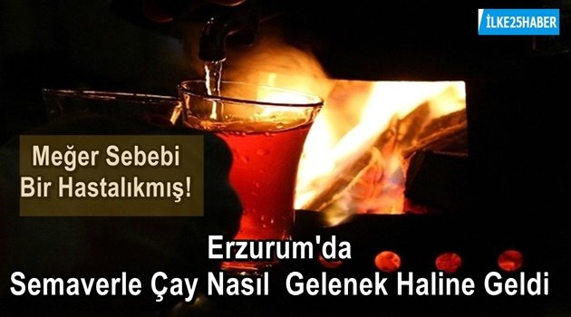 O Hastalıktan Sonra Erzurum'da Semaverle Çay Gelenek Haline Geldi