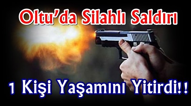 Oltu'da Silahlı Saldırı 1 Kişi Yaşamını Yitirdi