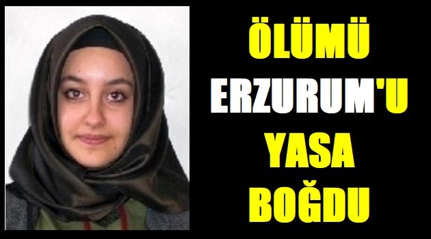 Ölümü Erzurum'u Yasa Boğdu!