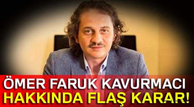 Ömer Faruk Kavurmacı hakkında flaş karar