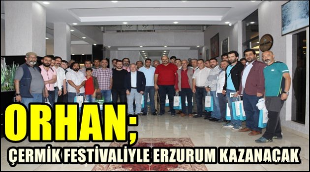 ORHAN; ÇERMİK FESTİVALİYLE ERZURUM KAZANACAK