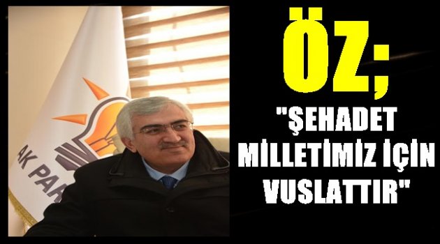 ÖZ; ŞEHADET MİLLETİMİZ İÇİN VUSLATTIR