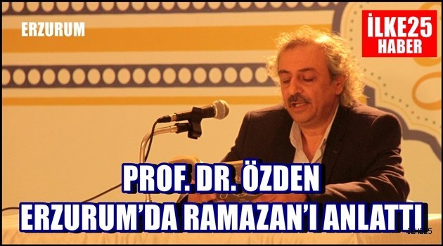 PROF. DR. ÖZDEN ERZURUM'DA RAMAZAN'I ANLATTI