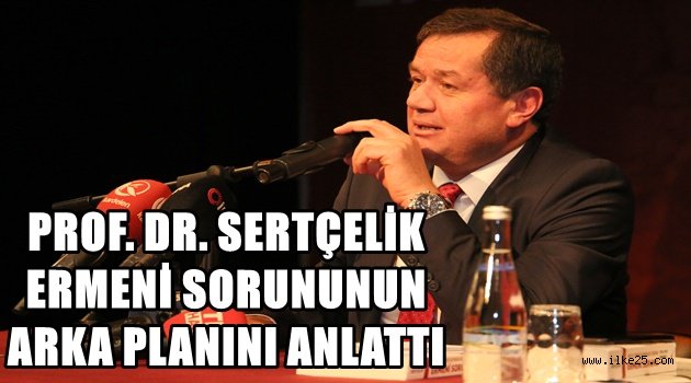 PROF. DR. SERTÇELİK ERMENİ SORUNUNUN ARKA PLANINI ANLATTI