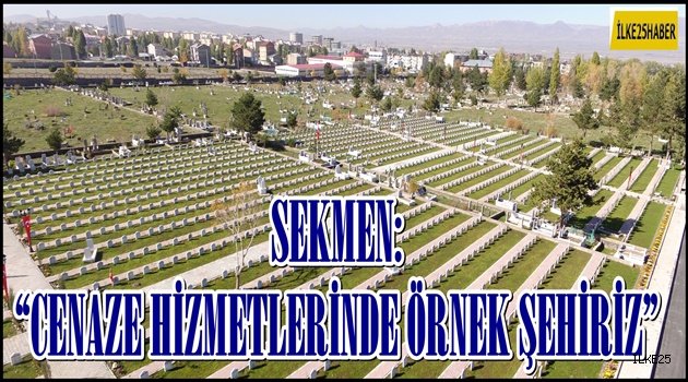 SEKMEN: "CENAZE HİZMETLERİNDE DE TÜRKİYE'NİN ÖRNEK ŞEHRİYİZ"