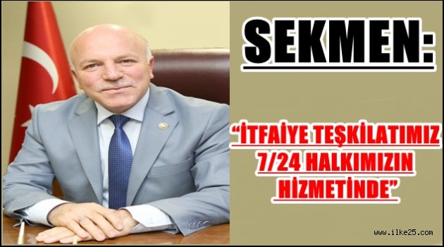 SEKMEN: "İTFAİYE TEŞKİLATIMIZ 7/24 HALKIMIZIN HİZMETİNDE"