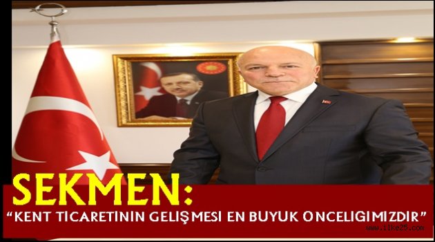 SEKMEN: "KENT TİCARETİNİN GELİŞMESİ EN BÜYÜK ÖNCELİĞİMİZDİR"