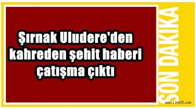 Şırnak Uludere'den kahreden şehit haberi çatışma çıktı