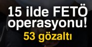 15 ilde FETÖ operasyonu! 53 gözaltı
