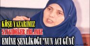 Emine ŞENLİKOĞLU'nun Acı Günü.