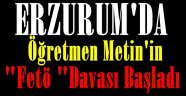 Erzurum'da Öğretmen Metin'in "Fetö" Davası Başladı