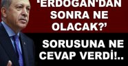 'Erdoğan'dan sonra ne olacak?'