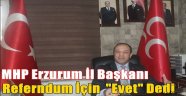 MHP Erzurum İl Başkanı Referndum İçin "Evet" Dedi