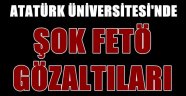 Atatürk Üniversitesi'nde Şok Fetö Gözaltıları
