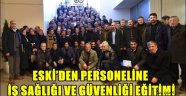 ESKİ'DEN PERSONELİNE İŞ SAĞLIĞI VE GÜVENLİĞİ EĞİTİMİ