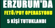 Erzurum'da Fetö/Pdy Operasyonu:5 Kişi Tutuklandı