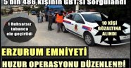 Erzurum Emniyeti Huzur Operasyonu Düzenledi