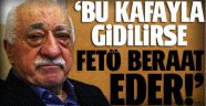 'Bu kafayla gidilirse FETÖ beraat eder!'