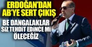 Cumhurbaşkanı Erdoğan'dan AB'ye: Be dangalaklar