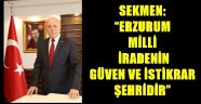 SEKMEN: "ERZURUM MİLLİ İRADENİN GÜVEN VE İSTİKRAR ŞEHRİDİR"