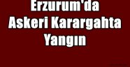 Erzurum'da Askeri Karargahta Yangın