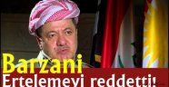 Barzani ertelemeyi reddetti!